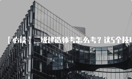 二级建造师考怎么考 这5个技巧帮你轻松通过